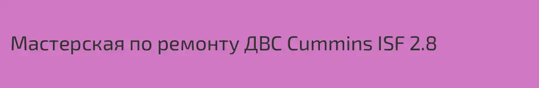 Мастерская по ремонту ДВС Cummins ISF 2.8